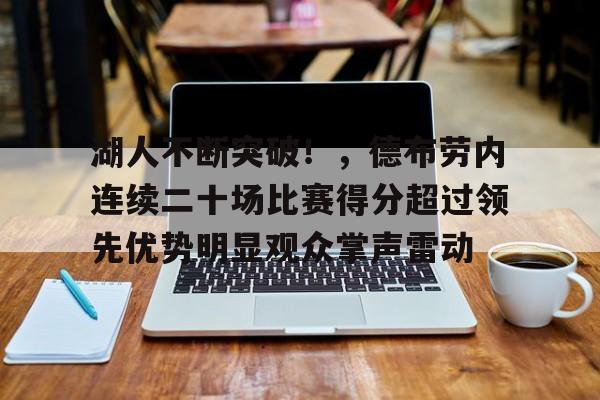 开云下载-关于湖人不断突破！，德布劳内连续二十场比赛得分超过领先优势明显观众掌声雷动的信息