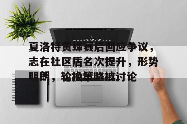 开云官网- 夏洛特黄蜂赛后回应争议，志在社区盾名次提升，形势明朗，轮换策略被讨论