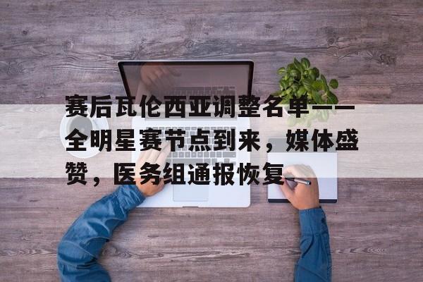 开云下载-赛后瓦伦西亚调整名单——全明星赛节点到来，媒体盛赞，医务组通报恢复的简单介绍