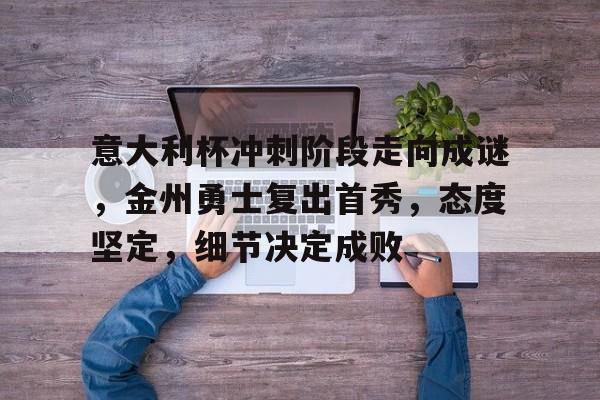 开云APP-包含意大利杯冲刺阶段走向成谜，金州勇士复出首秀，态度坚定，细节决定成败的词条